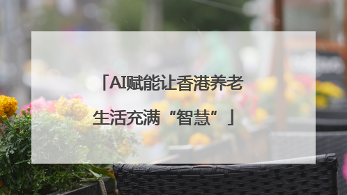 AI赋能让香港养老生活充满“智慧”