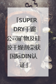 SUPER DRY干霸公司矿物及硅胶干燥剂荣获国际DIN认证