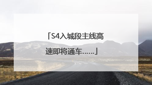 S4入城段主线高速即将通车……